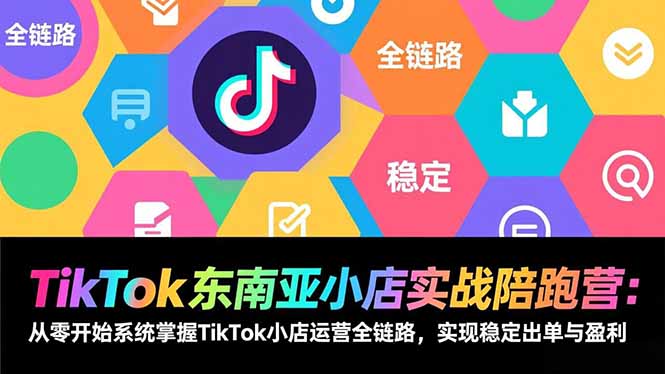 TikTok东南亚小店实战陪跑营：从零开始系统掌握TikTok小店运营全链路，实现稳定出单与盈利-智联创客