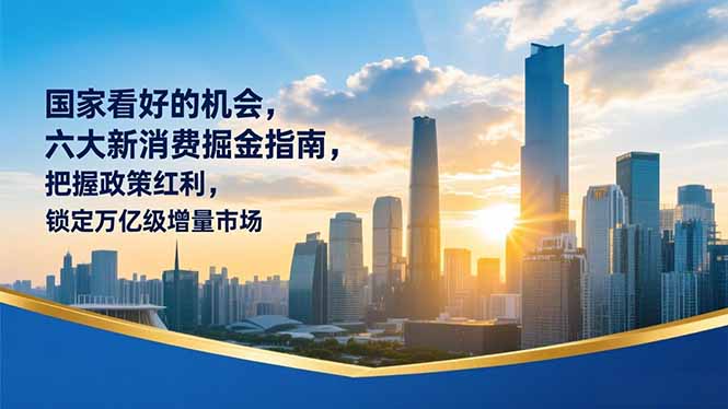 某付费文章：国家看好的机会，六大新消费掘金指南，把握政策红利，锁定万亿级增量市场-智联创客