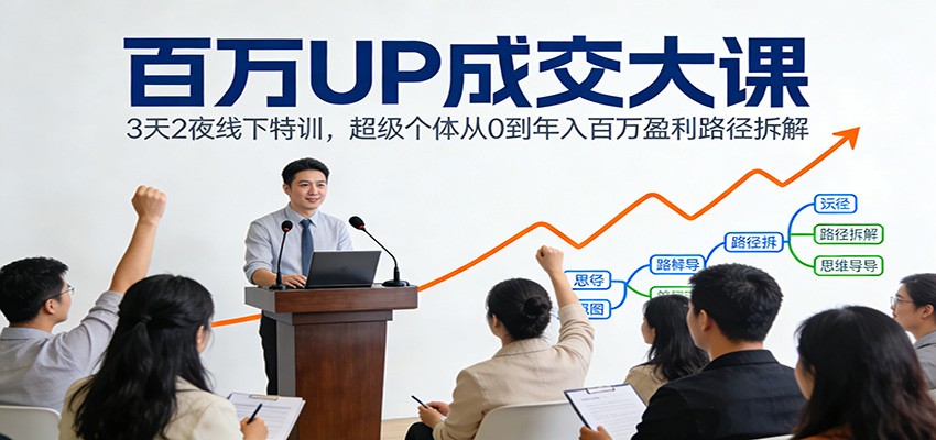 百万UP成交大课:3天2夜线下特训,超级个体从0到年入百万盈利路径拆解-智联创客