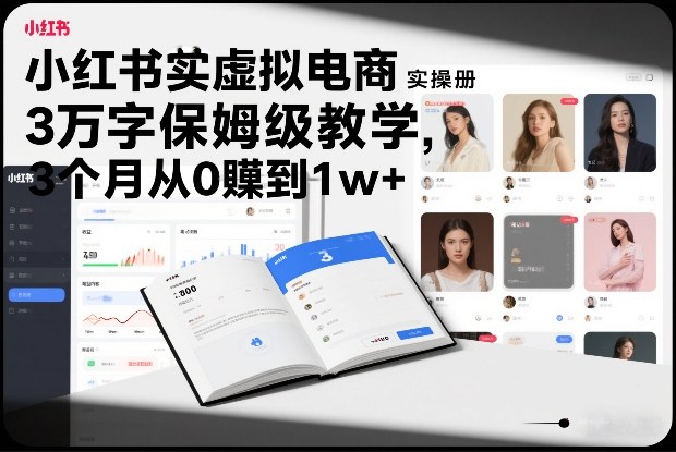 小红书虚拟电商实操手册,3万字保姆级教学,3个月从0賺到1w+-智联创客