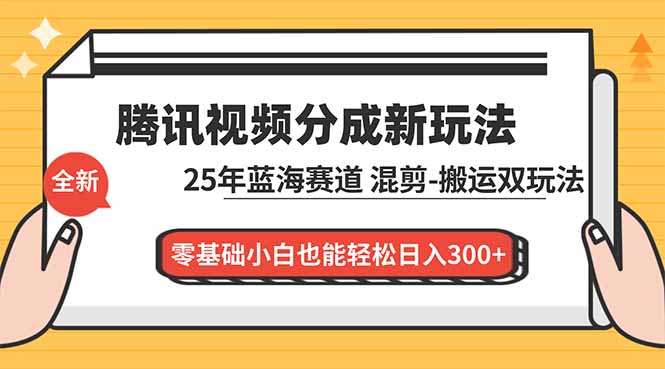 腾讯视频分成计划最新教程：25年蓝海赛道，混剪、搬运双玩法，零基础小白也能轻松日入300+-智联创客