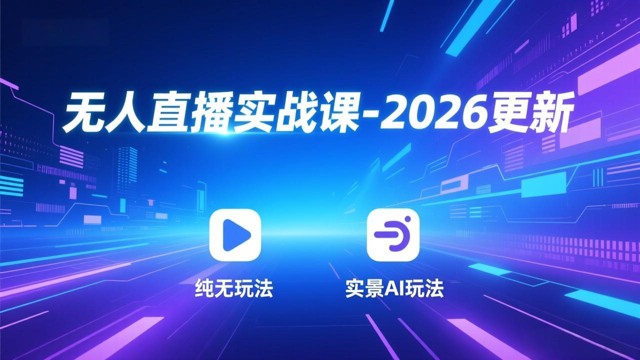 无人直播实战课-2026更新：纯无玩法、实景AI、真人玩法、绿幕玩法、真转无玩法、麒麟臂摇手等-智联创客