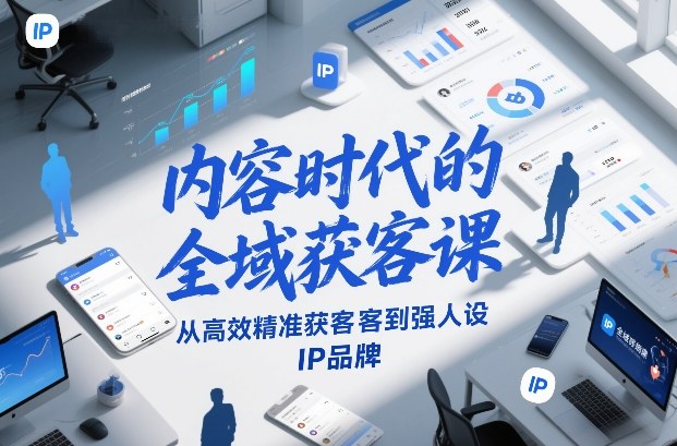 内容时代的全域获客课，从高效精准获客到强人设IP品牌-智联创客